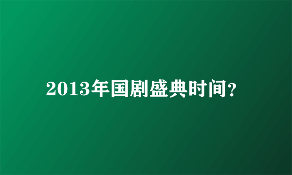 2013年国剧盛典时间？