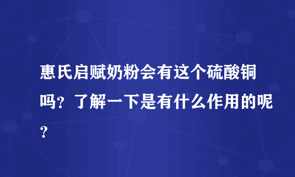 惠氏启赋奶粉会有这个硫酸铜吗？了解一下是有什么作用的呢？