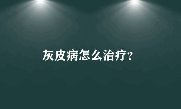 灰皮病怎么治疗？