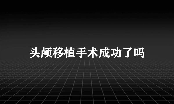 头颅移植手术成功了吗