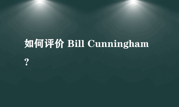 如何评价 Bill Cunningham？