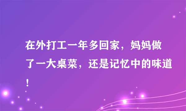 在外打工一年多回家，妈妈做了一大桌菜，还是记忆中的味道！