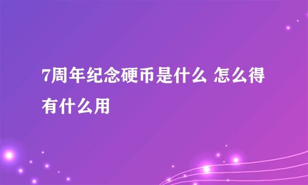 7周年纪念硬币是什么 怎么得有什么用