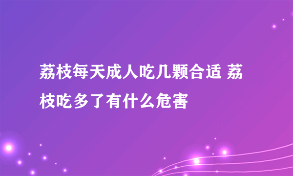 荔枝每天成人吃几颗合适 荔枝吃多了有什么危害