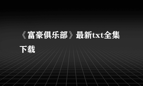 《富豪俱乐部》最新txt全集下载