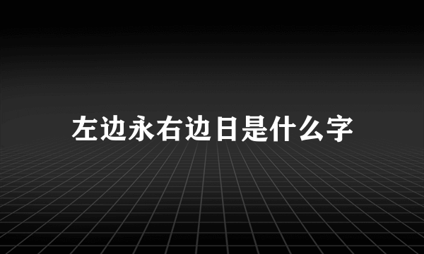 左边永右边日是什么字