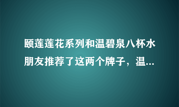 颐莲莲花系列和温碧泉八杯水朋友推荐了这两个牌子，温碧泉好用吗，颐莲和温碧泉哪个好？