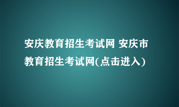 安庆教育招生考试网 安庆市教育招生考试网(点击进入)