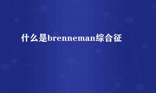 什么是brenneman综合征