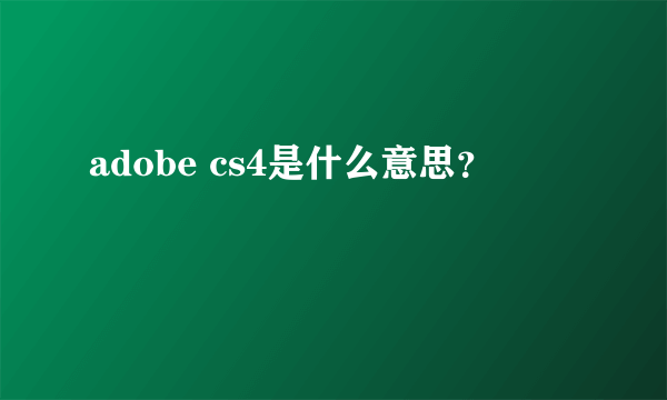 adobe cs4是什么意思？