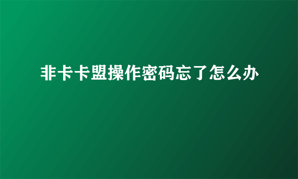 非卡卡盟操作密码忘了怎么办