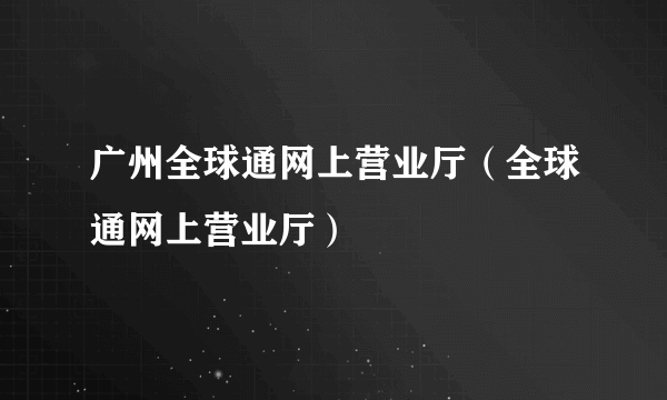 广州全球通网上营业厅（全球通网上营业厅）