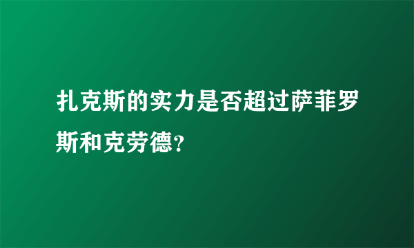 扎克斯的实力是否超过萨菲罗斯和克劳德？