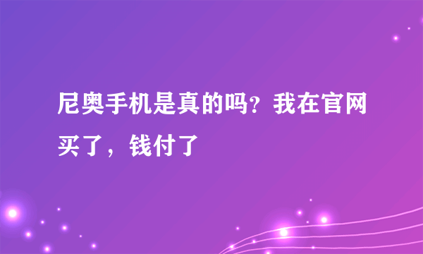 尼奥手机是真的吗？我在官网买了，钱付了