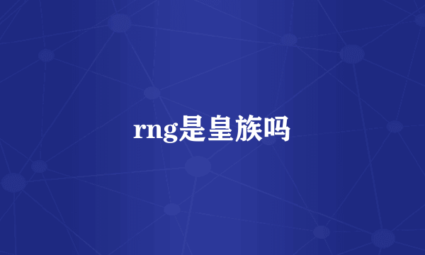 rng是皇族吗