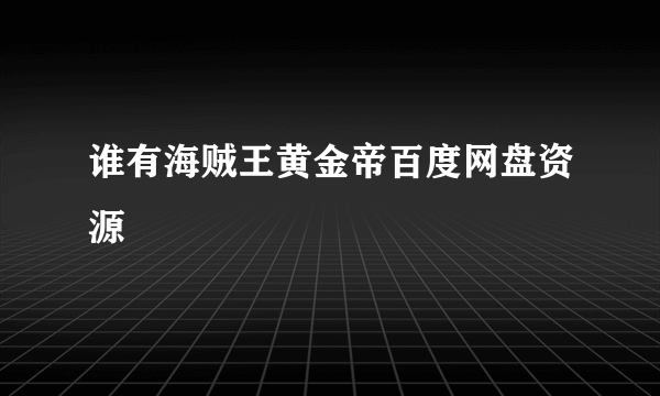 谁有海贼王黄金帝百度网盘资源