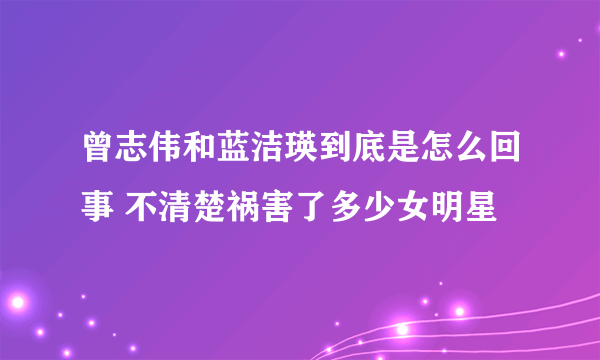 曾志伟和蓝洁瑛到底是怎么回事 不清楚祸害了多少女明星