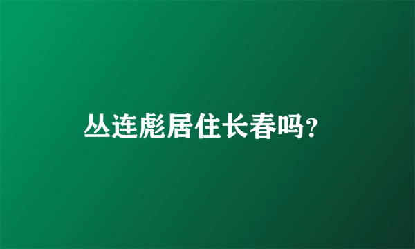 丛连彪居住长春吗？