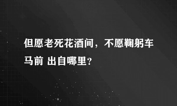 但愿老死花酒间，不愿鞠躬车马前 出自哪里？