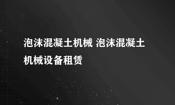 泡沫混凝土机械 泡沫混凝土机械设备租赁