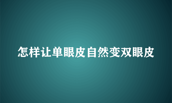 怎样让单眼皮自然变双眼皮