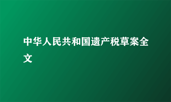 中华人民共和国遗产税草案全文