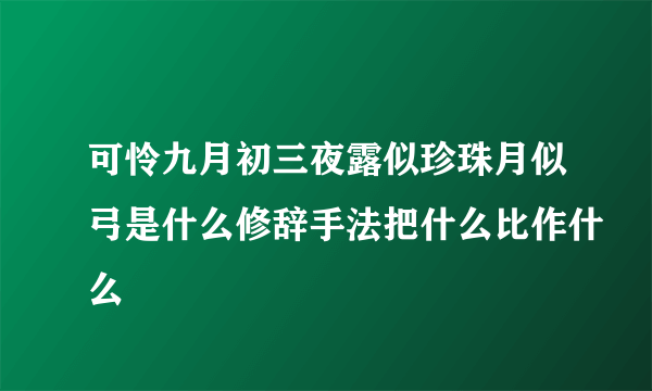 可怜九月初三夜露似珍珠月似弓是什么修辞手法把什么比作什么