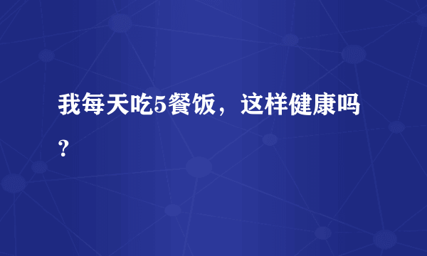 我每天吃5餐饭，这样健康吗？