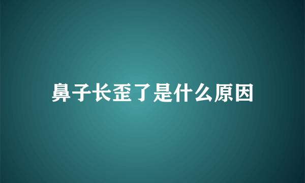 鼻子长歪了是什么原因