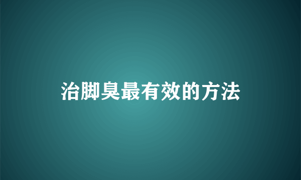 治脚臭最有效的方法