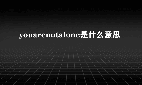 youarenotalone是什么意思