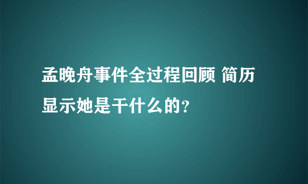 孟晚舟事件全过程回顾 简历显示她是干什么的？