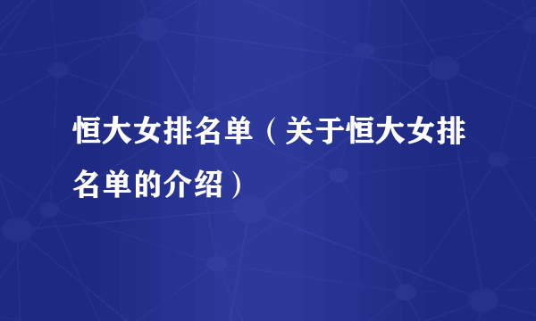 恒大女排名单（关于恒大女排名单的介绍）