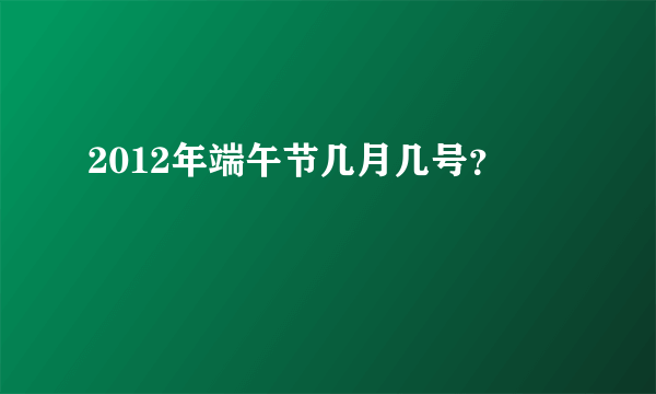 2012年端午节几月几号？