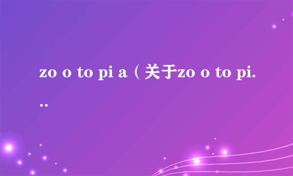 zo o to pi a（关于zo o to pi a的介绍）