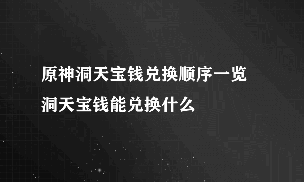 原神洞天宝钱兑换顺序一览 洞天宝钱能兑换什么