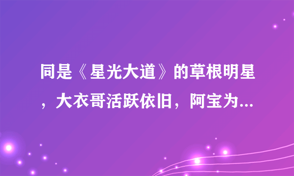 同是《星光大道》的草根明星，大衣哥活跃依旧，阿宝为何没什么消息了？