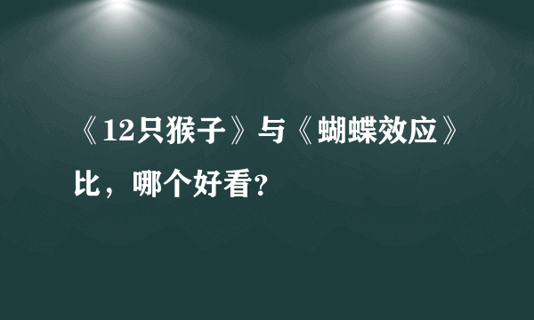 《12只猴子》与《蝴蝶效应》比，哪个好看？