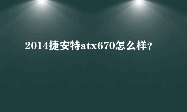 2014捷安特atx670怎么样？