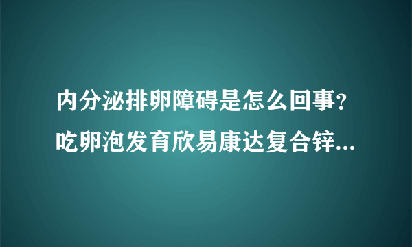 内分泌排卵障碍是怎么回事？吃卵泡发育欣易康达复合锌硒片有优势卵泡，未排出，要打促排针吗？