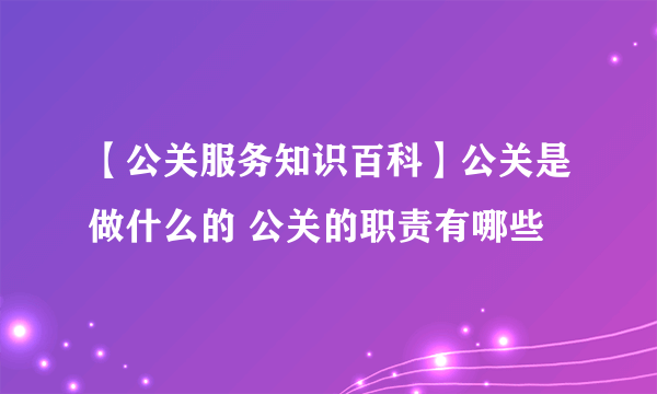 【公关服务知识百科】公关是做什么的 公关的职责有哪些