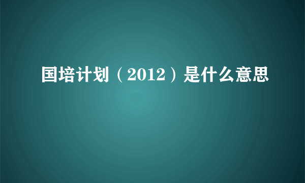 国培计划（2012）是什么意思