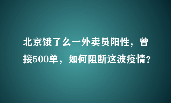 北京饿了么一外卖员阳性，曾接500单，如何阻断这波疫情？