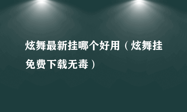 炫舞最新挂哪个好用（炫舞挂免费下载无毒）