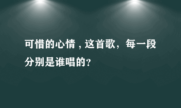 可惜的心情 , 这首歌，每一段分别是谁唱的？