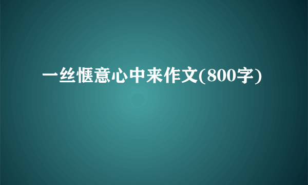 一丝惬意心中来作文(800字)