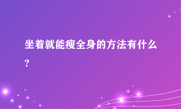 坐着就能瘦全身的方法有什么？