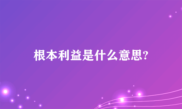 根本利益是什么意思?