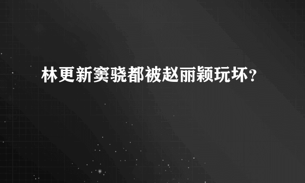 林更新窦骁都被赵丽颖玩坏？