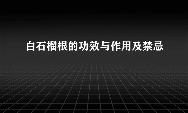 白石榴根的功效与作用及禁忌